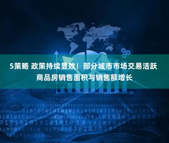 5策略 政策持续显效！部分城市市场交易活跃 商品房销售面积与销售额增长