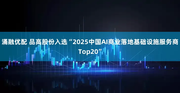 涌融优配 品高股份入选“2025中国AI商业落地基础设施服务商Top20”