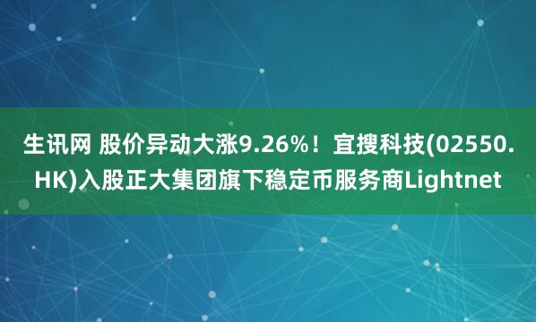 生讯网 股价异动大涨9.26%！宜搜科技(02550.HK)入股正大集团旗下稳定币服务商Lightnet