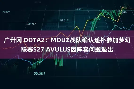 广升网 DOTA2：MOUZ战队确认递补参加梦幻联赛S27 AVULUS因阵容问题退出