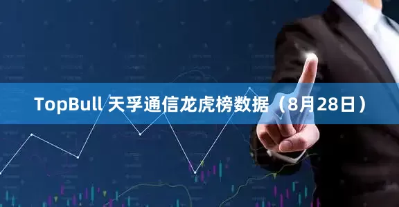 TopBull 天孚通信龙虎榜数据（8月28日）