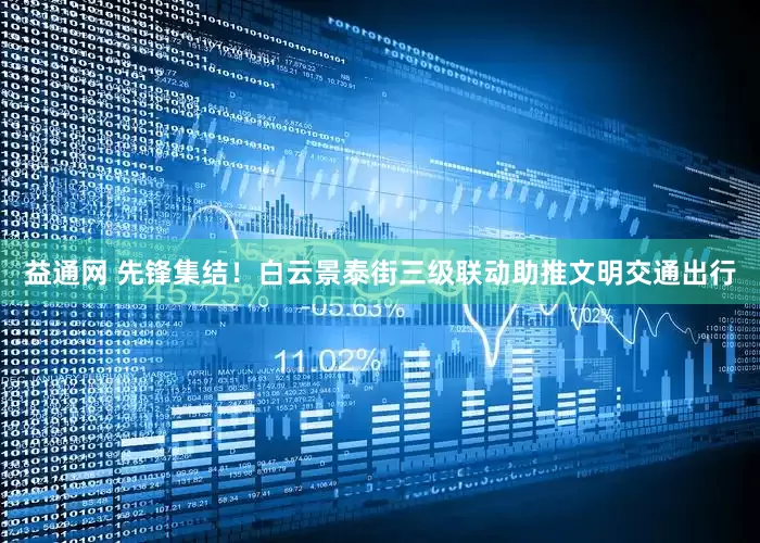 益通网 先锋集结！白云景泰街三级联动助推文明交通出行