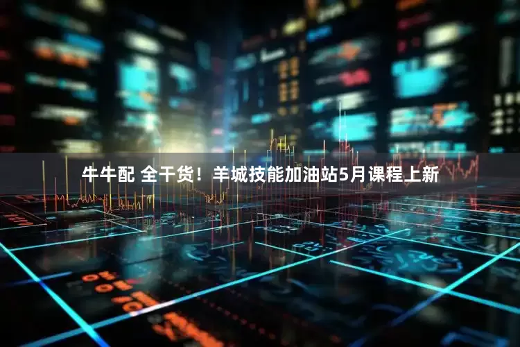 牛牛配 全干货！羊城技能加油站5月课程上新