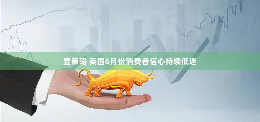 壹策略 英国6月份消费者信心持续低迷